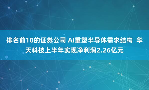 排名前10的证券公司 AI重塑半导体需求结构  华天科技上半年实现净利润2.26亿元
