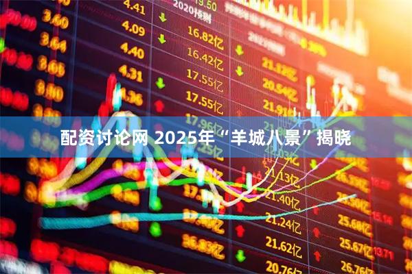 配资讨论网 2025年“羊城八景”揭晓