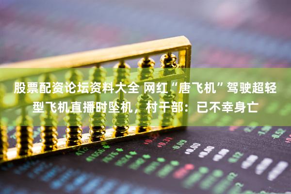 股票配资论坛资料大全 网红“唐飞机”驾驶超轻型飞机直播时坠机，村干部：已不幸身亡