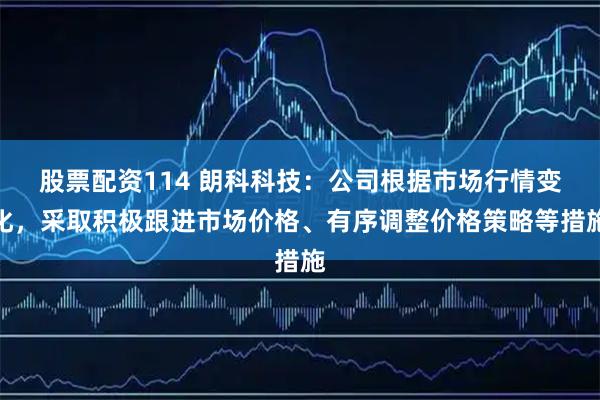 股票配资114 朗科科技：公司根据市场行情变化，采取积极跟进市场价格、有序调整价格策略等措施