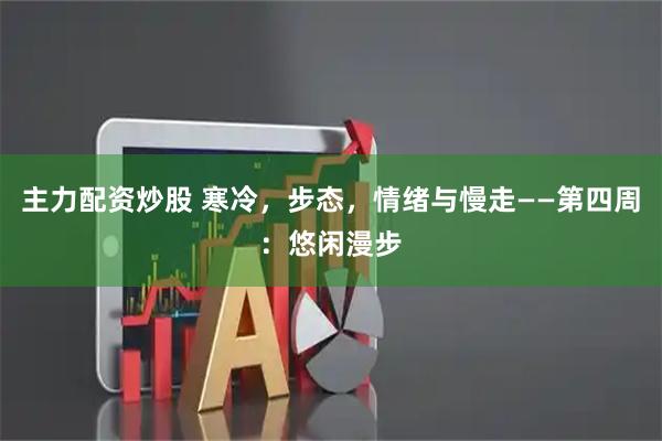 主力配资炒股 寒冷，步态，情绪与慢走——第四周：悠闲漫步