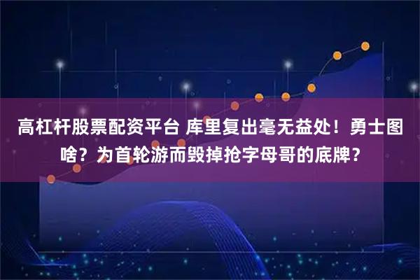 高杠杆股票配资平台 库里复出毫无益处！勇士图啥？为首轮游而毁掉抢字母哥的底牌？